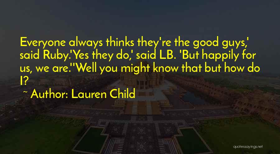 Lauren Child Quotes: Everyone Always Thinks They're The Good Guys,' Said Ruby.'yes They Do,' Said Lb. 'but Happily For Us, We Are.''well You