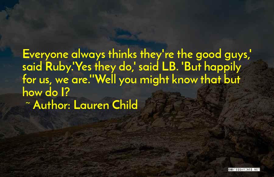 Lauren Child Quotes: Everyone Always Thinks They're The Good Guys,' Said Ruby.'yes They Do,' Said Lb. 'but Happily For Us, We Are.''well You