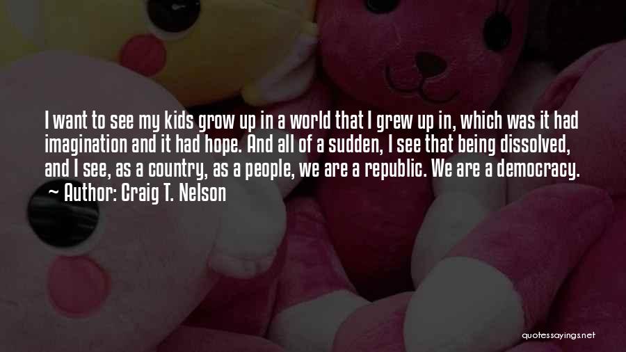 Craig T. Nelson Quotes: I Want To See My Kids Grow Up In A World That I Grew Up In, Which Was It Had