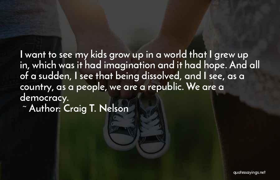 Craig T. Nelson Quotes: I Want To See My Kids Grow Up In A World That I Grew Up In, Which Was It Had