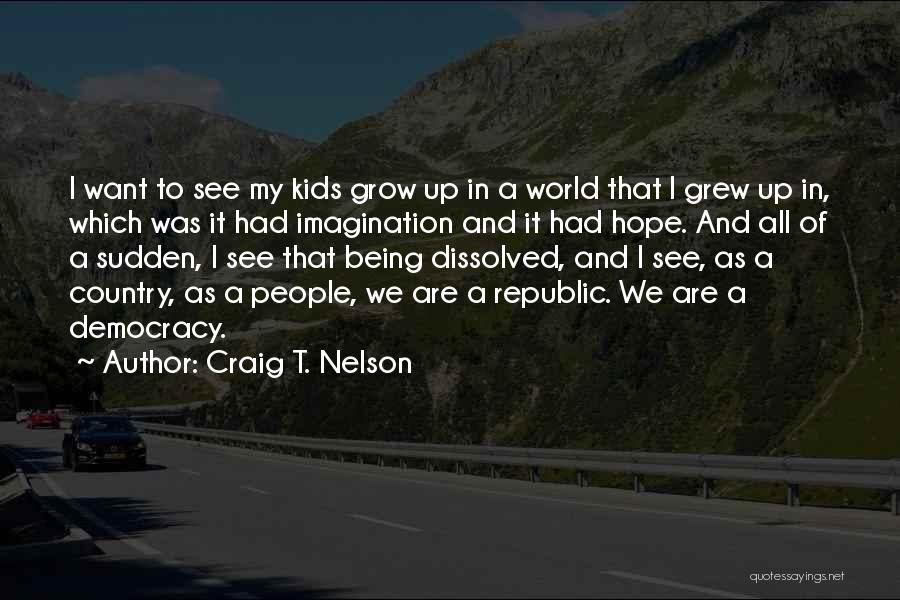 Craig T. Nelson Quotes: I Want To See My Kids Grow Up In A World That I Grew Up In, Which Was It Had