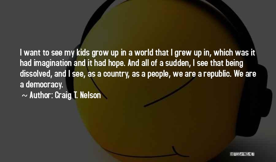 Craig T. Nelson Quotes: I Want To See My Kids Grow Up In A World That I Grew Up In, Which Was It Had