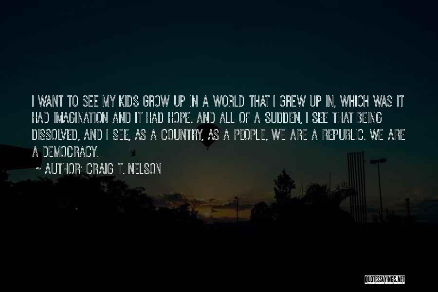 Craig T. Nelson Quotes: I Want To See My Kids Grow Up In A World That I Grew Up In, Which Was It Had