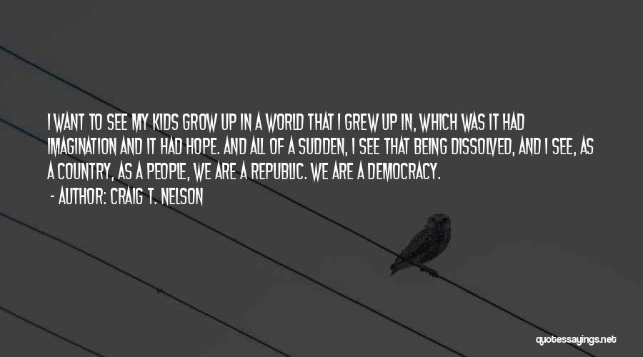 Craig T. Nelson Quotes: I Want To See My Kids Grow Up In A World That I Grew Up In, Which Was It Had