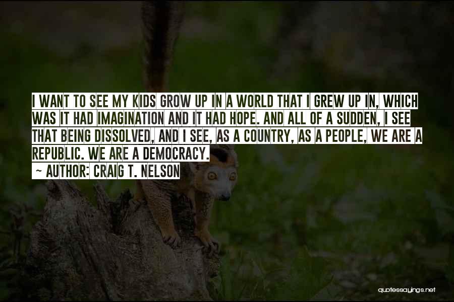 Craig T. Nelson Quotes: I Want To See My Kids Grow Up In A World That I Grew Up In, Which Was It Had