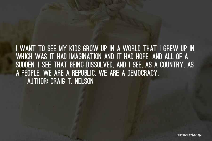 Craig T. Nelson Quotes: I Want To See My Kids Grow Up In A World That I Grew Up In, Which Was It Had