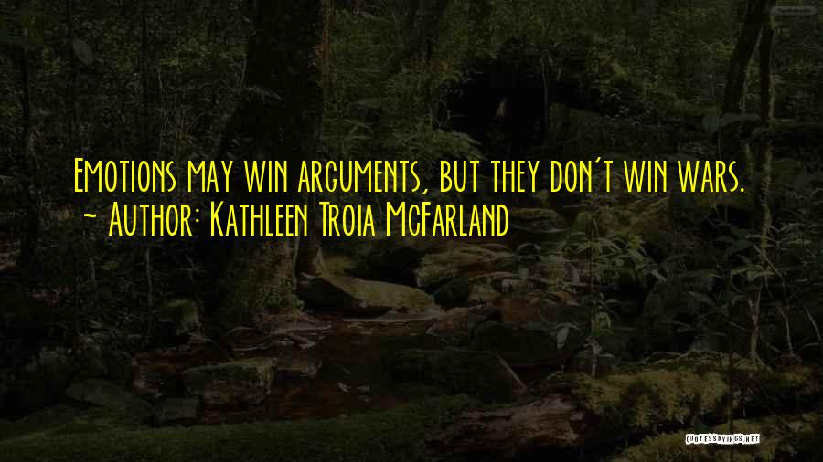Kathleen Troia McFarland Quotes: Emotions May Win Arguments, But They Don't Win Wars.