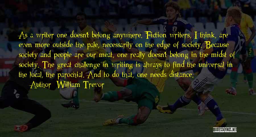 William Trevor Quotes: As A Writer One Doesn't Belong Anywhere. Fiction Writers, I Think, Are Even More Outside The Pale, Necessarily On The