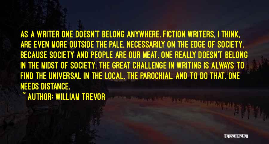 William Trevor Quotes: As A Writer One Doesn't Belong Anywhere. Fiction Writers, I Think, Are Even More Outside The Pale, Necessarily On The
