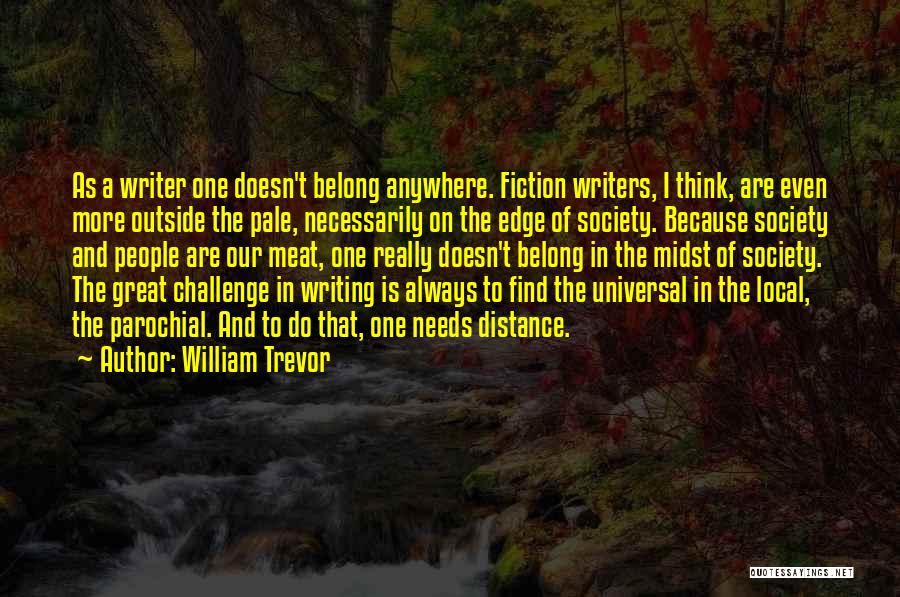 William Trevor Quotes: As A Writer One Doesn't Belong Anywhere. Fiction Writers, I Think, Are Even More Outside The Pale, Necessarily On The