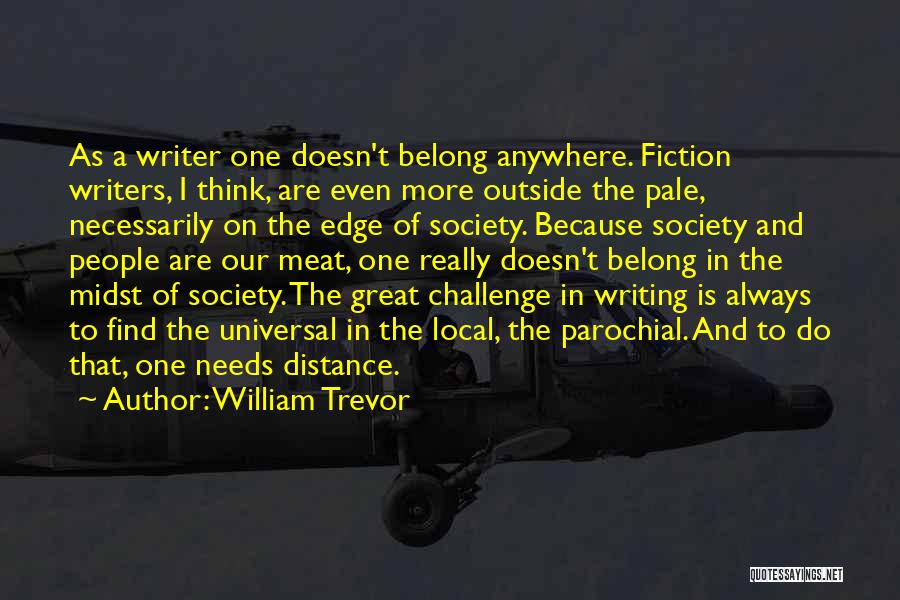 William Trevor Quotes: As A Writer One Doesn't Belong Anywhere. Fiction Writers, I Think, Are Even More Outside The Pale, Necessarily On The