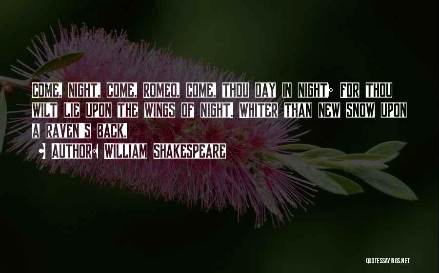 William Shakespeare Quotes: Come, Night, Come, Romeo, Come, Thou Day In Night; For Thou Wilt Lie Upon The Wings Of Night. Whiter Than