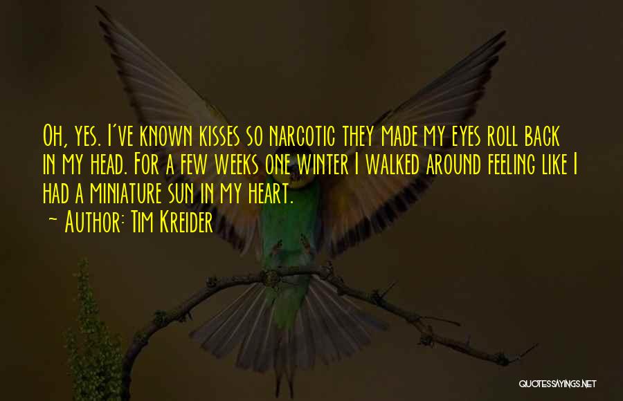 Tim Kreider Quotes: Oh, Yes. I've Known Kisses So Narcotic They Made My Eyes Roll Back In My Head. For A Few Weeks