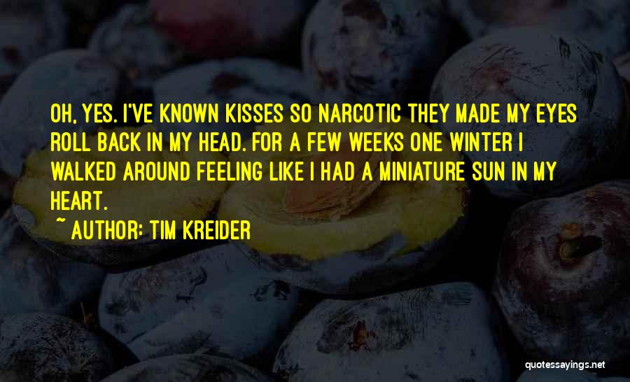 Tim Kreider Quotes: Oh, Yes. I've Known Kisses So Narcotic They Made My Eyes Roll Back In My Head. For A Few Weeks