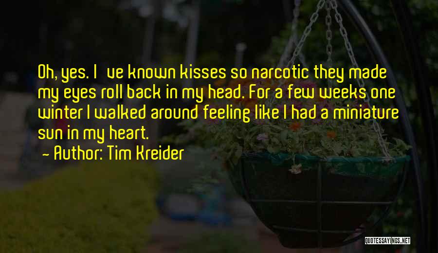 Tim Kreider Quotes: Oh, Yes. I've Known Kisses So Narcotic They Made My Eyes Roll Back In My Head. For A Few Weeks