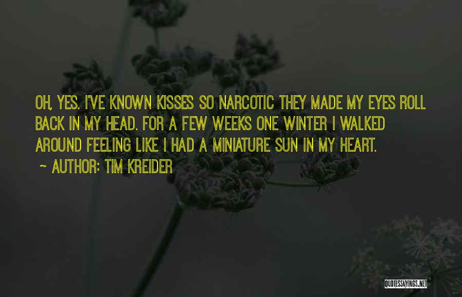 Tim Kreider Quotes: Oh, Yes. I've Known Kisses So Narcotic They Made My Eyes Roll Back In My Head. For A Few Weeks