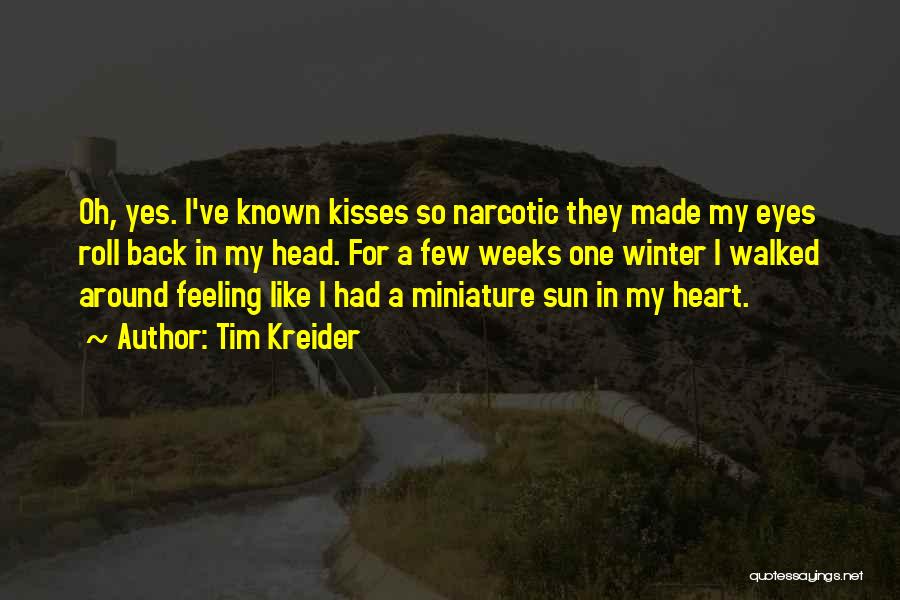 Tim Kreider Quotes: Oh, Yes. I've Known Kisses So Narcotic They Made My Eyes Roll Back In My Head. For A Few Weeks