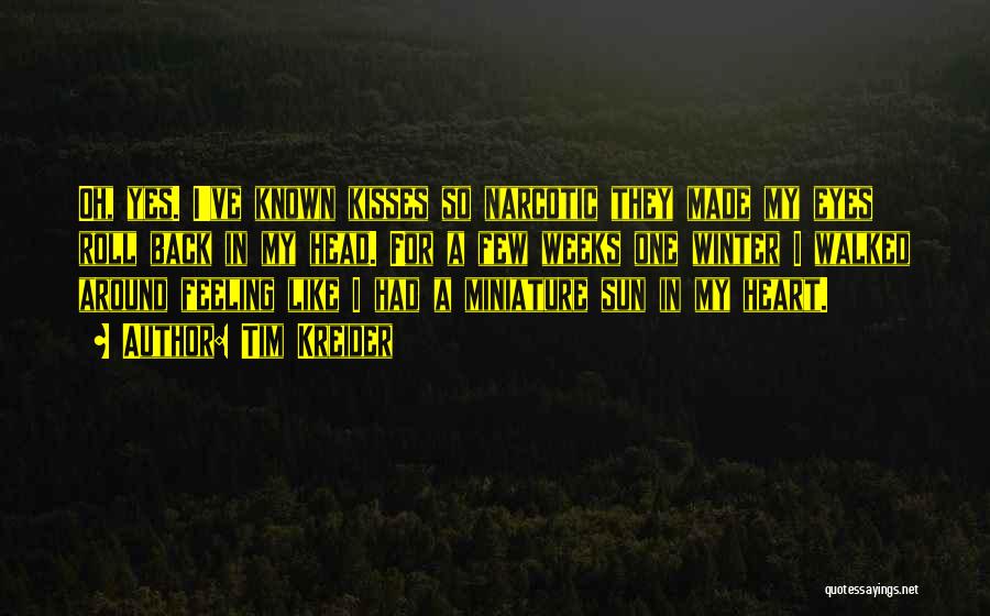 Tim Kreider Quotes: Oh, Yes. I've Known Kisses So Narcotic They Made My Eyes Roll Back In My Head. For A Few Weeks