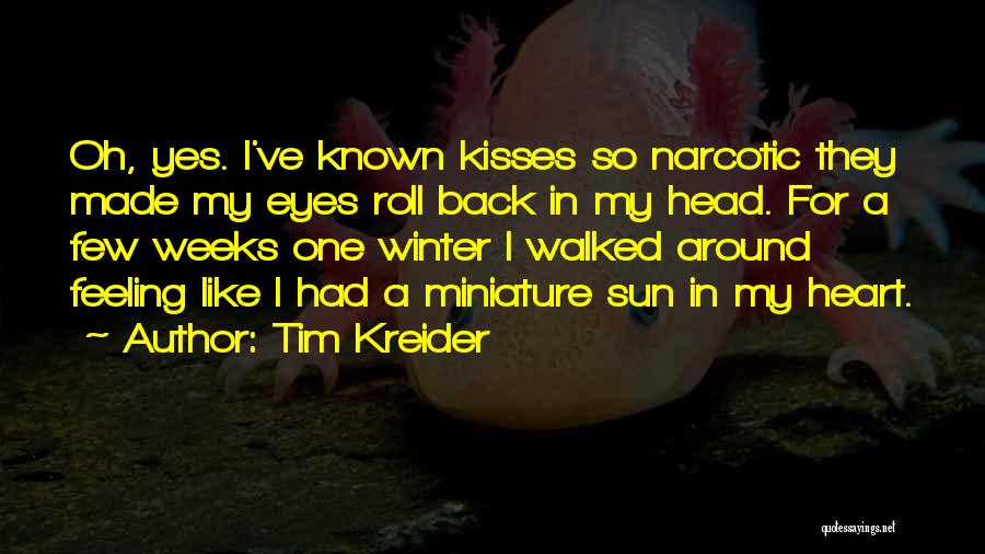 Tim Kreider Quotes: Oh, Yes. I've Known Kisses So Narcotic They Made My Eyes Roll Back In My Head. For A Few Weeks