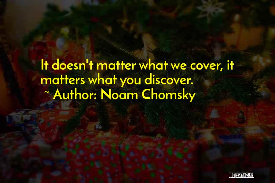 Noam Chomsky Quotes: It Doesn't Matter What We Cover, It Matters What You Discover.