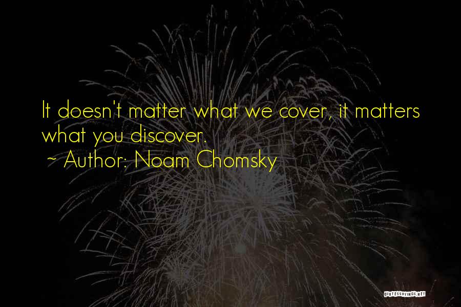Noam Chomsky Quotes: It Doesn't Matter What We Cover, It Matters What You Discover.