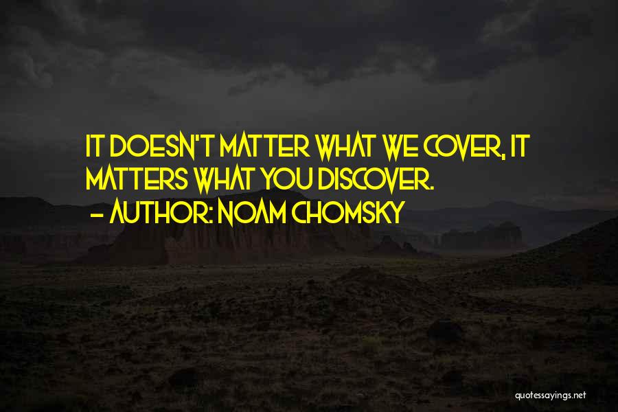 Noam Chomsky Quotes: It Doesn't Matter What We Cover, It Matters What You Discover.