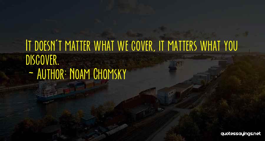 Noam Chomsky Quotes: It Doesn't Matter What We Cover, It Matters What You Discover.