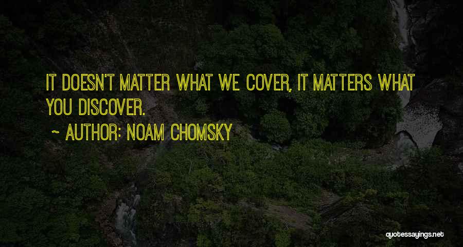 Noam Chomsky Quotes: It Doesn't Matter What We Cover, It Matters What You Discover.