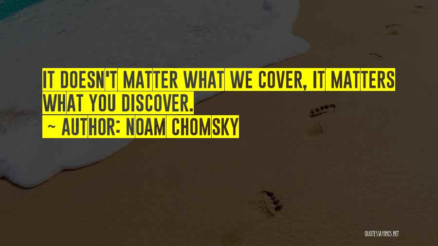 Noam Chomsky Quotes: It Doesn't Matter What We Cover, It Matters What You Discover.
