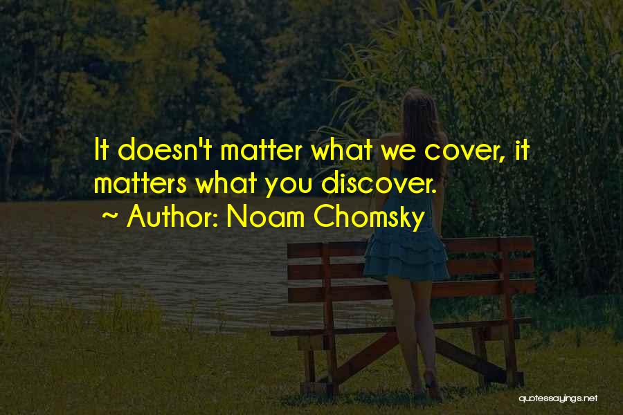 Noam Chomsky Quotes: It Doesn't Matter What We Cover, It Matters What You Discover.
