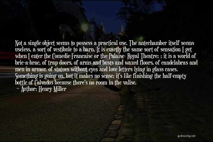 Henry Miller Quotes: Not A Single Object Seems To Possess A Practical Use. The Antechamber Itself Seems Useless, A Sort Of Vestibule To