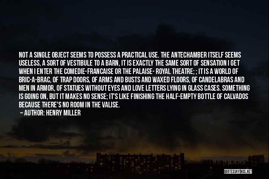 Henry Miller Quotes: Not A Single Object Seems To Possess A Practical Use. The Antechamber Itself Seems Useless, A Sort Of Vestibule To