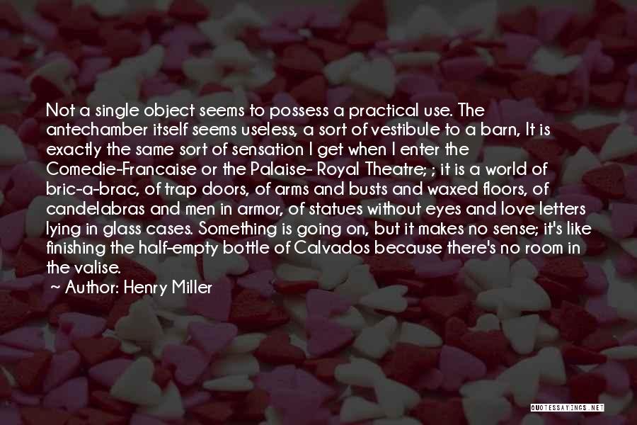Henry Miller Quotes: Not A Single Object Seems To Possess A Practical Use. The Antechamber Itself Seems Useless, A Sort Of Vestibule To
