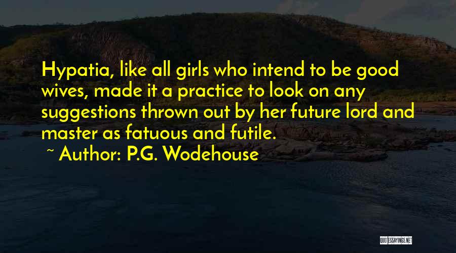 P.G. Wodehouse Quotes: Hypatia, Like All Girls Who Intend To Be Good Wives, Made It A Practice To Look On Any Suggestions Thrown