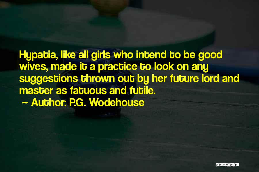 P.G. Wodehouse Quotes: Hypatia, Like All Girls Who Intend To Be Good Wives, Made It A Practice To Look On Any Suggestions Thrown