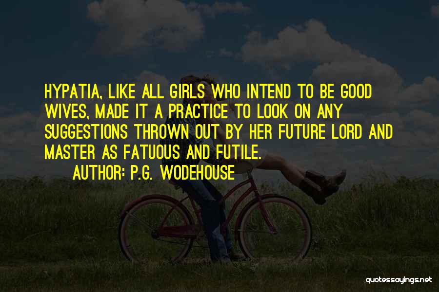 P.G. Wodehouse Quotes: Hypatia, Like All Girls Who Intend To Be Good Wives, Made It A Practice To Look On Any Suggestions Thrown