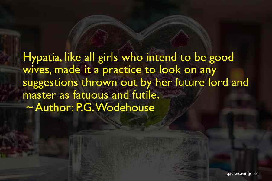 P.G. Wodehouse Quotes: Hypatia, Like All Girls Who Intend To Be Good Wives, Made It A Practice To Look On Any Suggestions Thrown