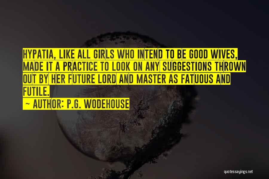 P.G. Wodehouse Quotes: Hypatia, Like All Girls Who Intend To Be Good Wives, Made It A Practice To Look On Any Suggestions Thrown