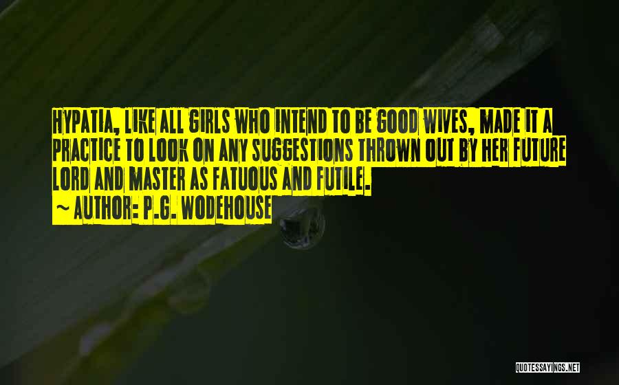 P.G. Wodehouse Quotes: Hypatia, Like All Girls Who Intend To Be Good Wives, Made It A Practice To Look On Any Suggestions Thrown