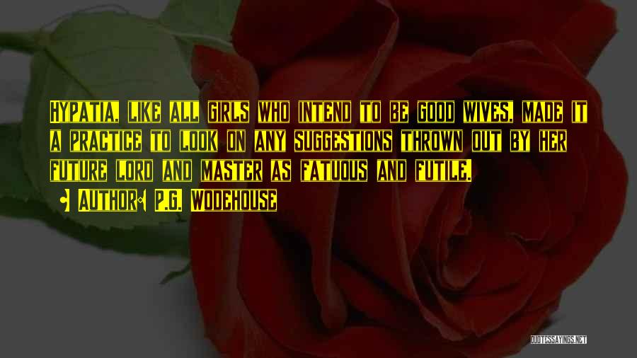 P.G. Wodehouse Quotes: Hypatia, Like All Girls Who Intend To Be Good Wives, Made It A Practice To Look On Any Suggestions Thrown