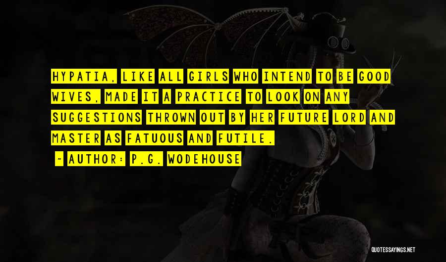 P.G. Wodehouse Quotes: Hypatia, Like All Girls Who Intend To Be Good Wives, Made It A Practice To Look On Any Suggestions Thrown