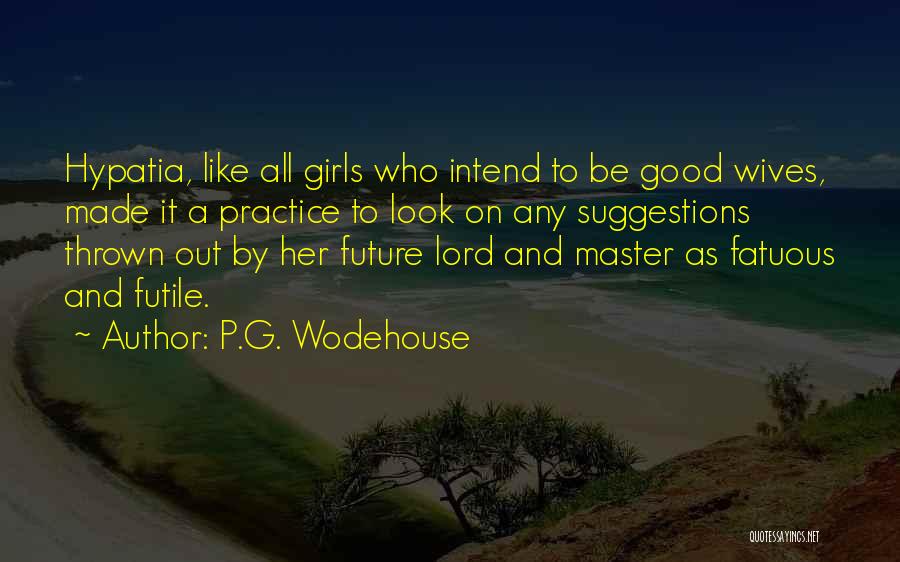 P.G. Wodehouse Quotes: Hypatia, Like All Girls Who Intend To Be Good Wives, Made It A Practice To Look On Any Suggestions Thrown