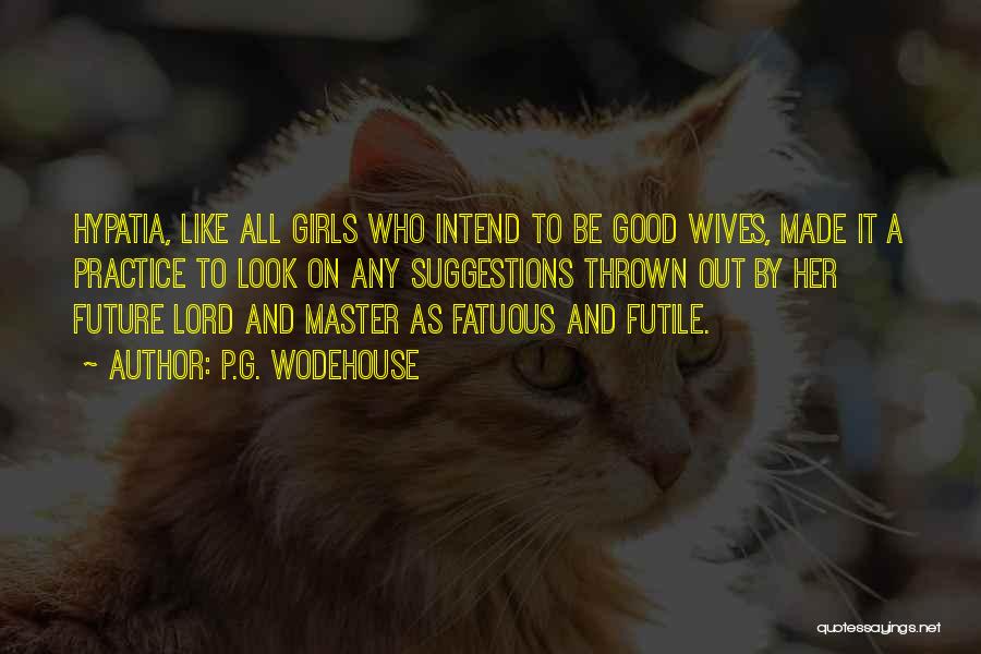 P.G. Wodehouse Quotes: Hypatia, Like All Girls Who Intend To Be Good Wives, Made It A Practice To Look On Any Suggestions Thrown