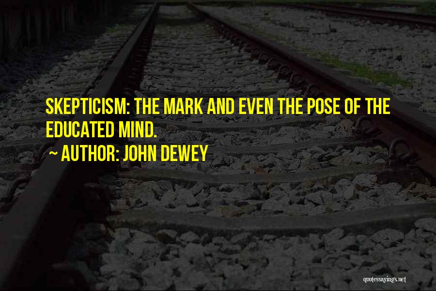 John Dewey Quotes: Skepticism: The Mark And Even The Pose Of The Educated Mind.