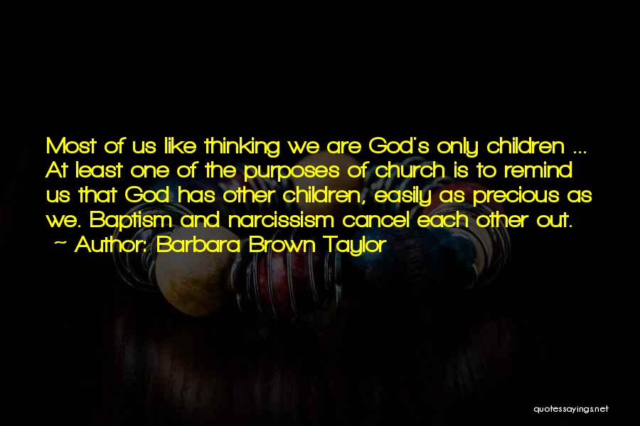 Barbara Brown Taylor Quotes: Most Of Us Like Thinking We Are God's Only Children ... At Least One Of The Purposes Of Church Is