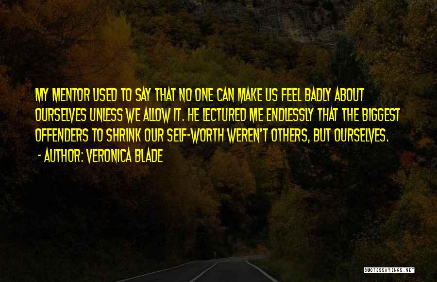 Veronica Blade Quotes: My Mentor Used To Say That No One Can Make Us Feel Badly About Ourselves Unless We Allow It. He