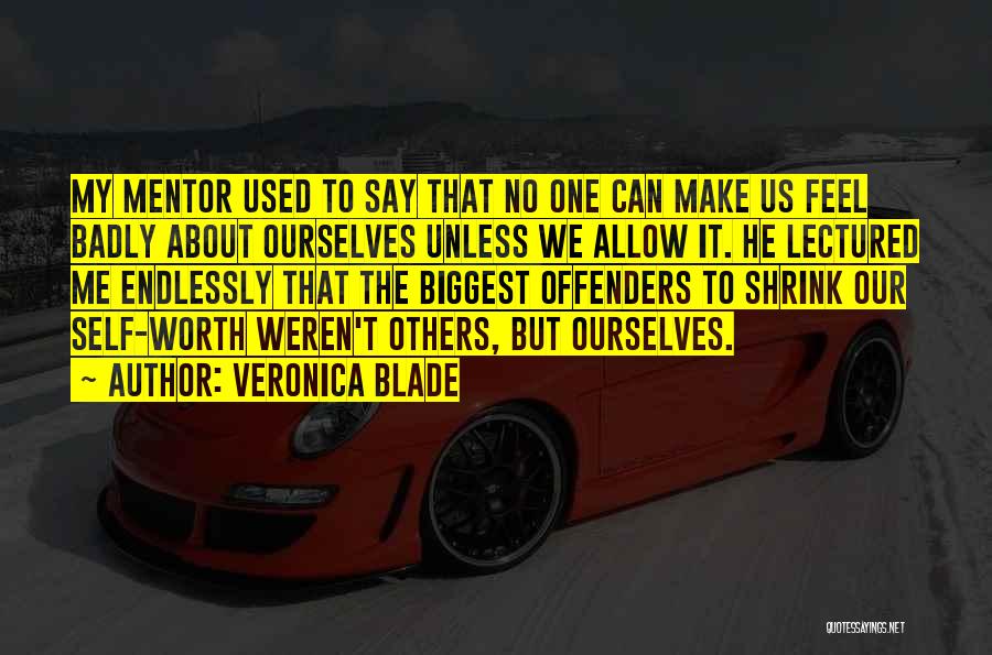 Veronica Blade Quotes: My Mentor Used To Say That No One Can Make Us Feel Badly About Ourselves Unless We Allow It. He