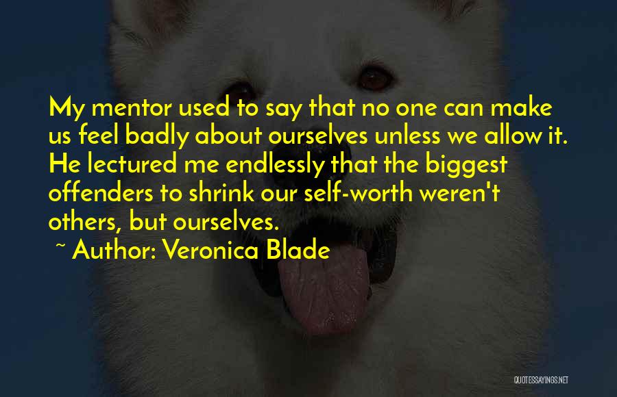 Veronica Blade Quotes: My Mentor Used To Say That No One Can Make Us Feel Badly About Ourselves Unless We Allow It. He