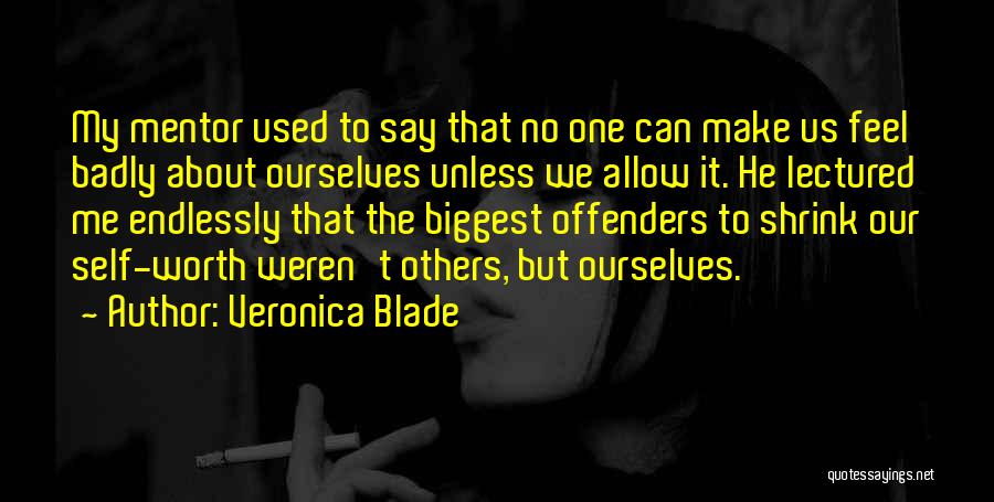 Veronica Blade Quotes: My Mentor Used To Say That No One Can Make Us Feel Badly About Ourselves Unless We Allow It. He