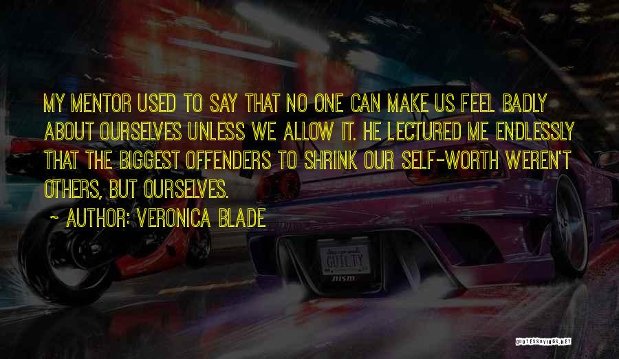 Veronica Blade Quotes: My Mentor Used To Say That No One Can Make Us Feel Badly About Ourselves Unless We Allow It. He